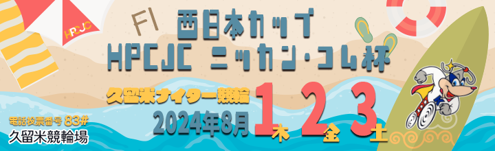 久留米ナイター競輪 西日本カップ × HPCJC × ニッカン・コム杯 F1